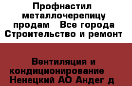 Профнастил, металлочерепицу продам - Все города Строительство и ремонт » Вентиляция и кондиционирование   . Ненецкий АО,Андег д.